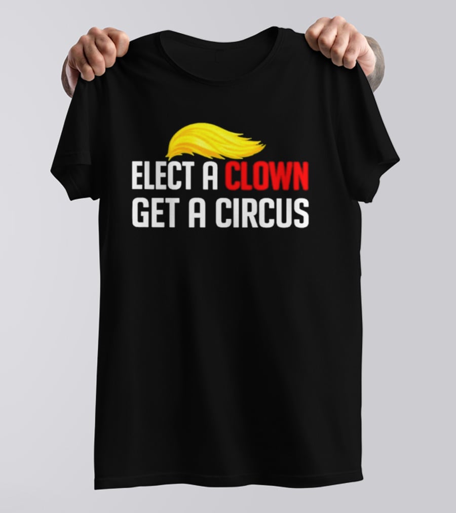 Elect A Clown Get A Circus Trump Hair T-Shirt