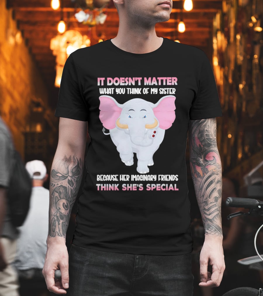 It Doesn't Matter What You Think Of My Sister Because Her Pachyderm Friends Think She's Special T-Shirt