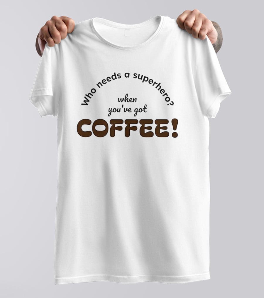 Who Needs A Superhero When You've Got Coffee T-Shirt