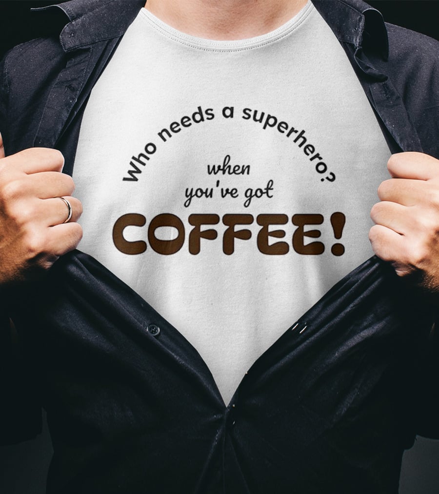 Who Needs A Superhero When You've Got Coffee T-Shirt