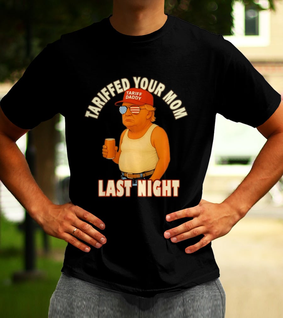 Tariffed Your Mom Last Night Tarif Daddy T-Shirt