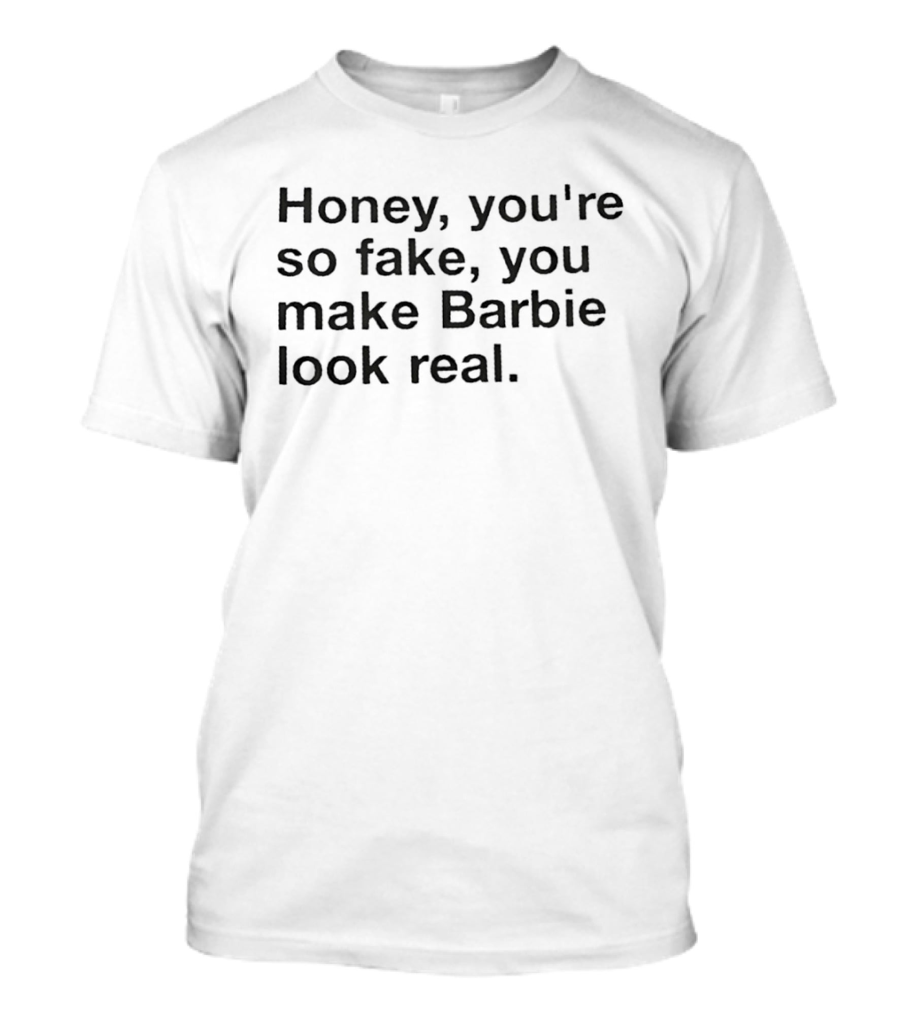 Honey You're So Fake You Make Barbie Look Real Trendy Phrase T-Shirt