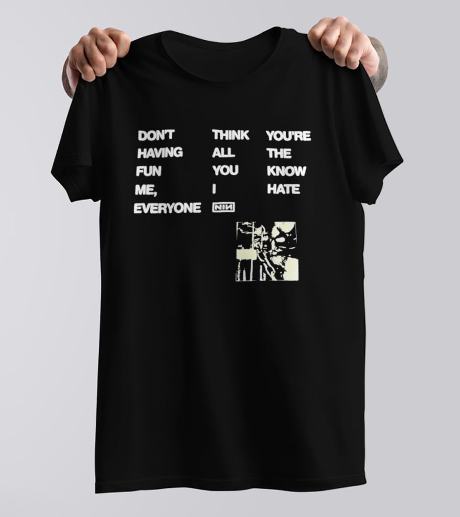 Don't Think You're Having All The Fun You Know Me I Hate Everyone Nin T-Shirt