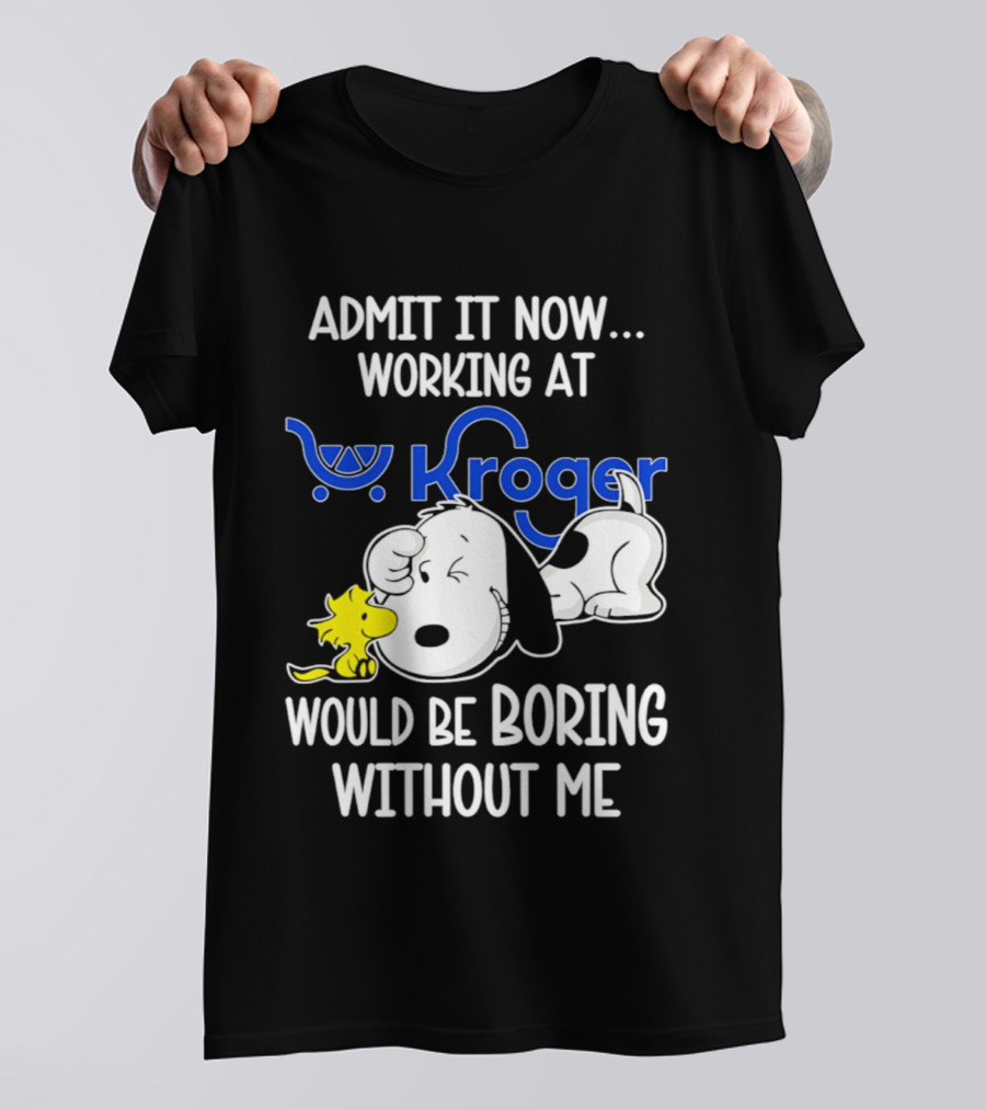 Admit It Now Working At Kroger Would Be Boring Without Me Snoopy Woodstock T-Shirt