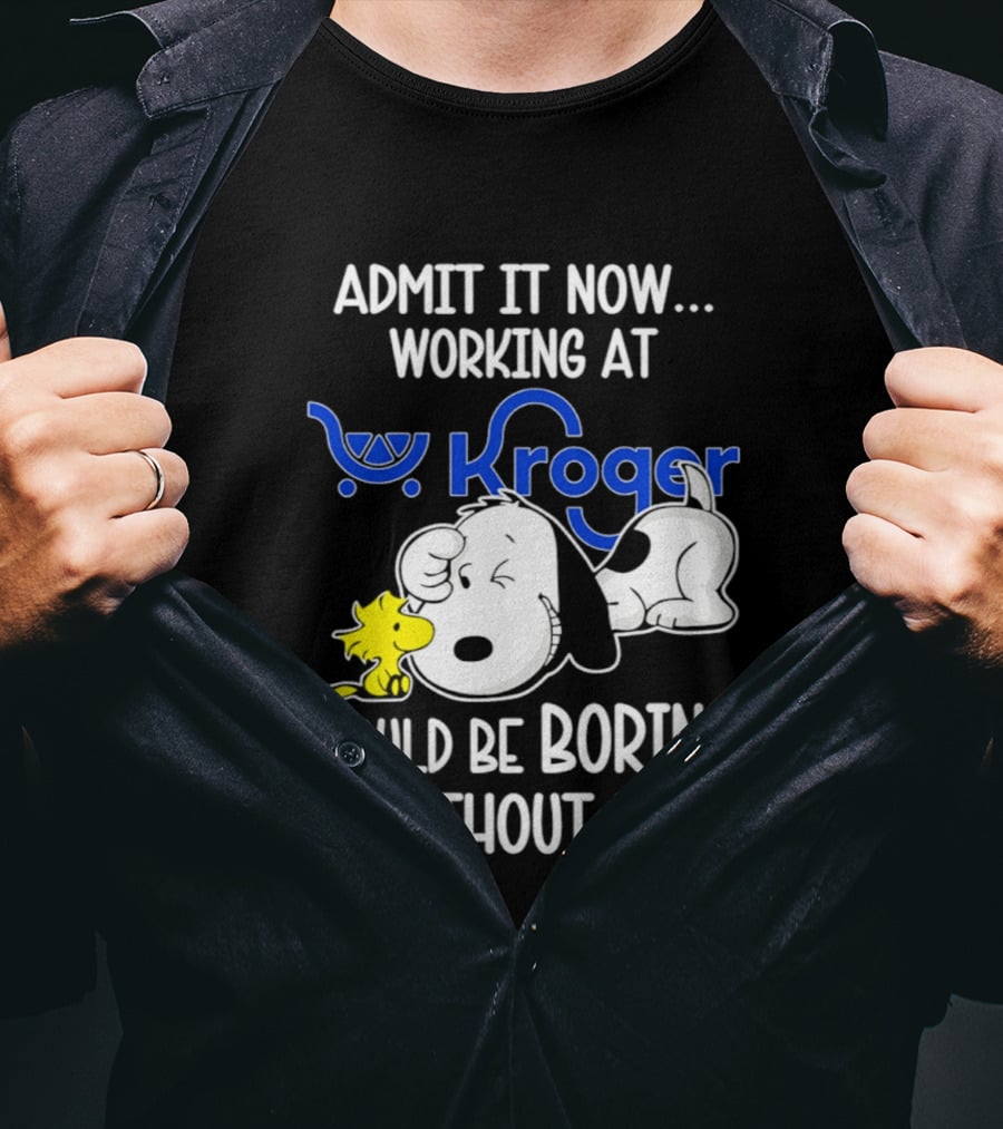 Admit It Now Working At Kroger Would Be Boring Without Me Snoopy Woodstock T-Shirt