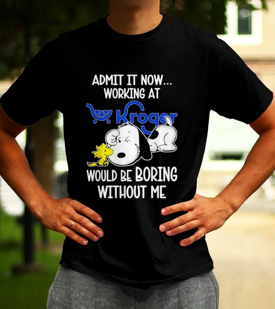 Admit It Now Working At Kroger Would Be Boring Without Me Snoopy Woodstock T-Shirt