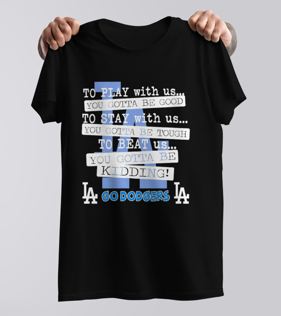 Go Dodgers LA To Play Stay Beat Us You Gotta Be Kiddin T-Shirt