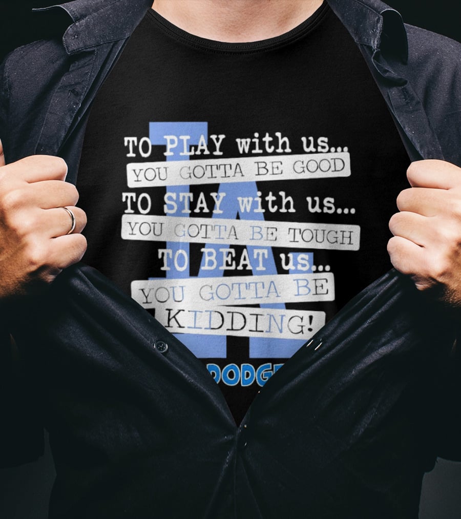 Go Dodgers LA To Play Stay Beat Us You Gotta Be Kiddin T-Shirt