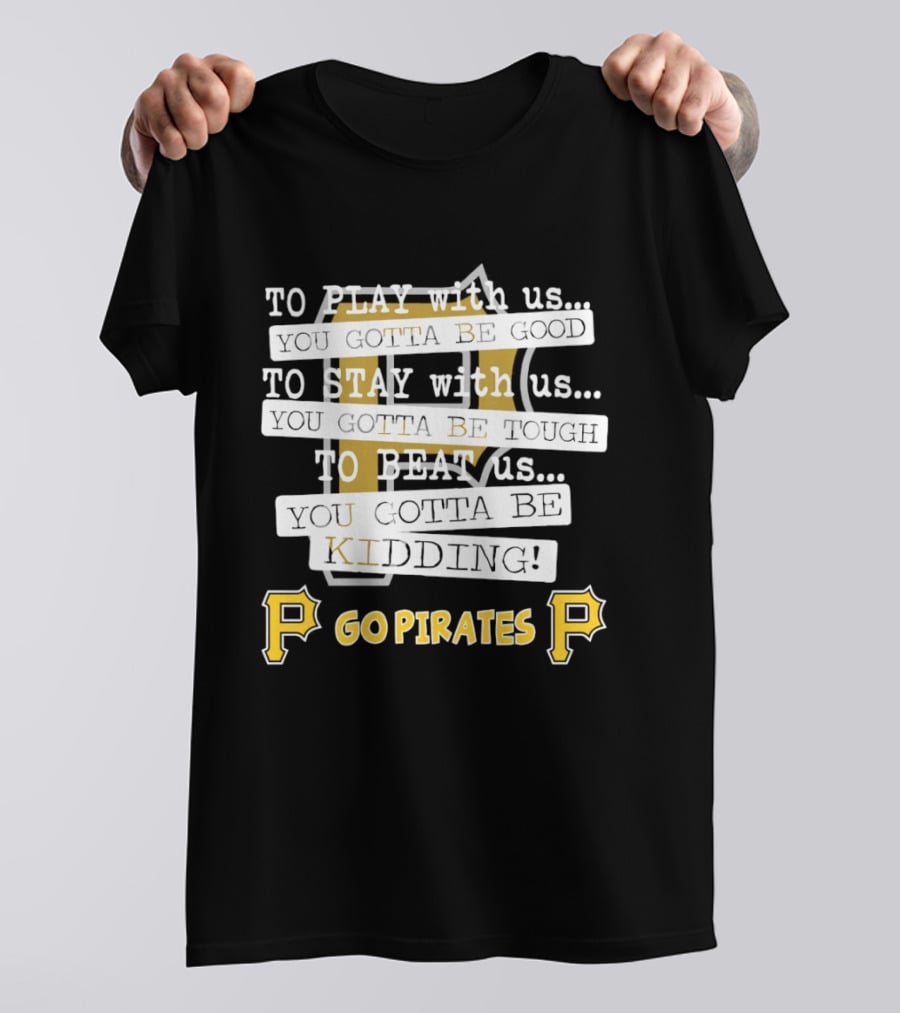 Go Pirates To Play Stay Beat Us You Gotta Be Kidding T-Shirt