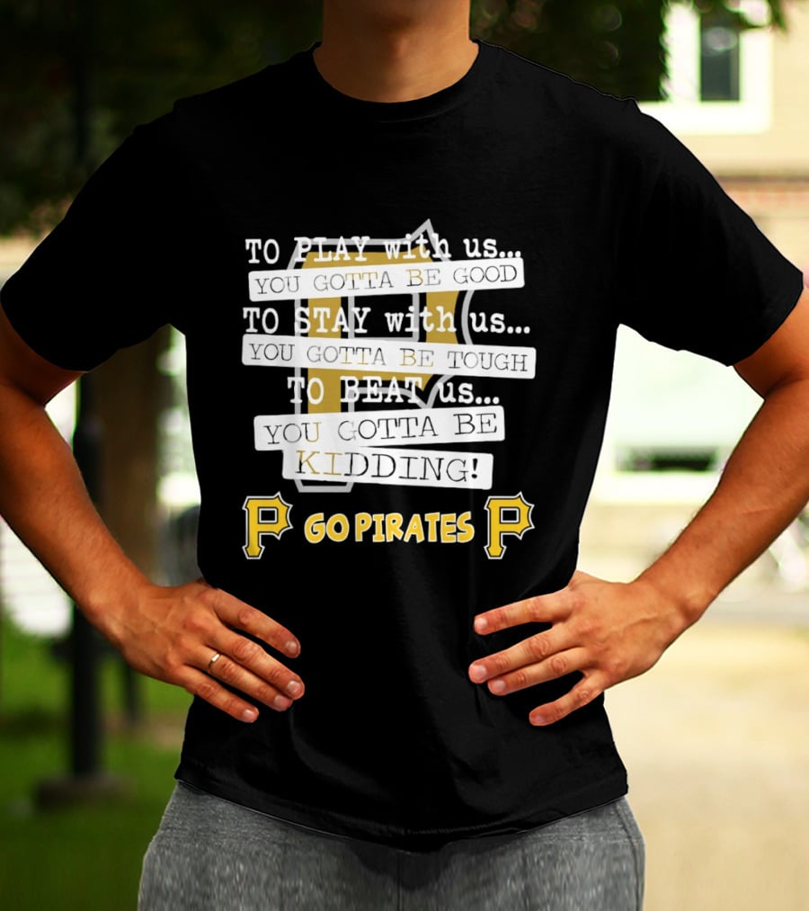 Go Pirates To Play Stay Beat Us You Gotta Be Kidding T-Shirt