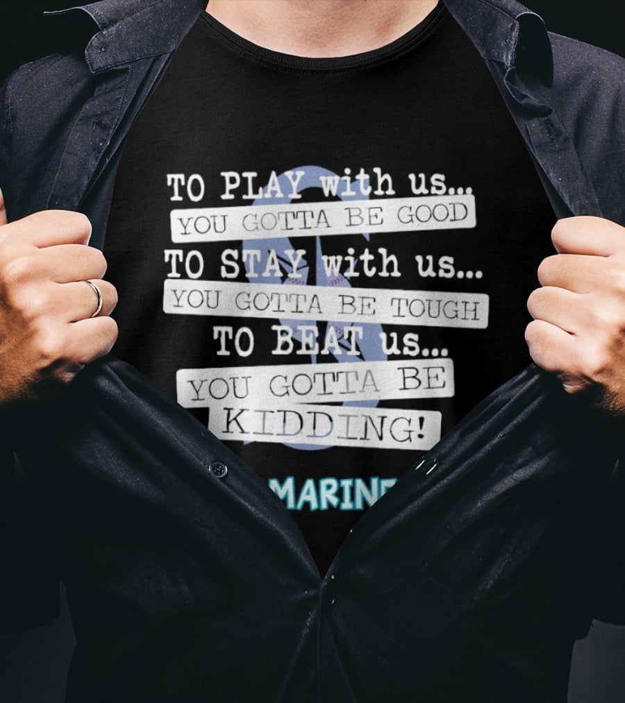 Seattle Mariners To Play With Us You Gotta Be Good T-Shirt