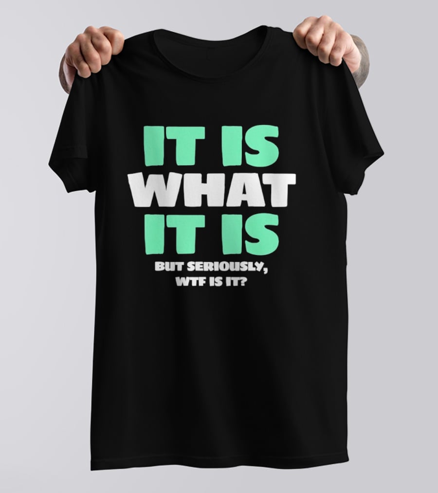 It Is What It Is But Seriously WTF Is It Green And White T-Shirt