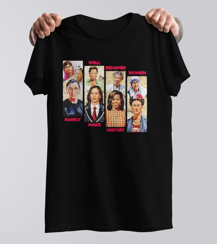 Well Behaved Women Rarely Make History Iconic Figures Empowerment T-Shirt