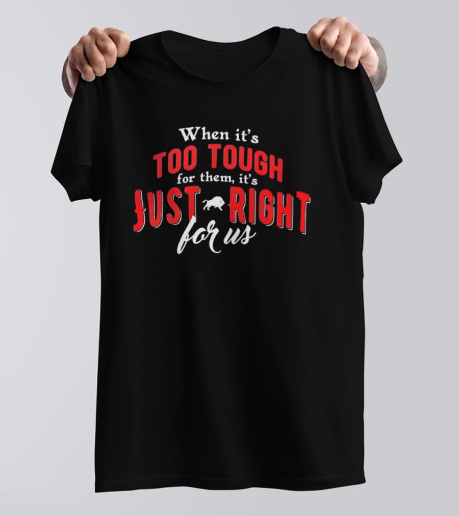 When It's Too Tough For Them It's Just Right For Us Buffalo Bills T-Shirt