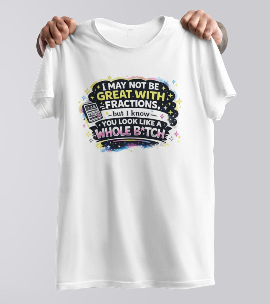 I May Not Be Great With Fractions But I Know You Look Like A Whole Bitch Neon Stars Colorful T-Shirt