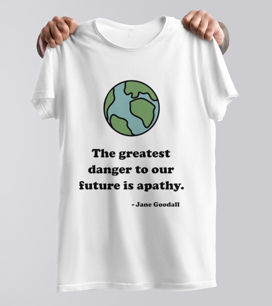 Jane Goodall The Greatest Danger To Our Future Is Apathy Earth T-Shirt
