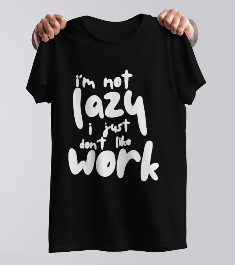 I'm Not Lazy I Just Don't Like Work T-Shirt