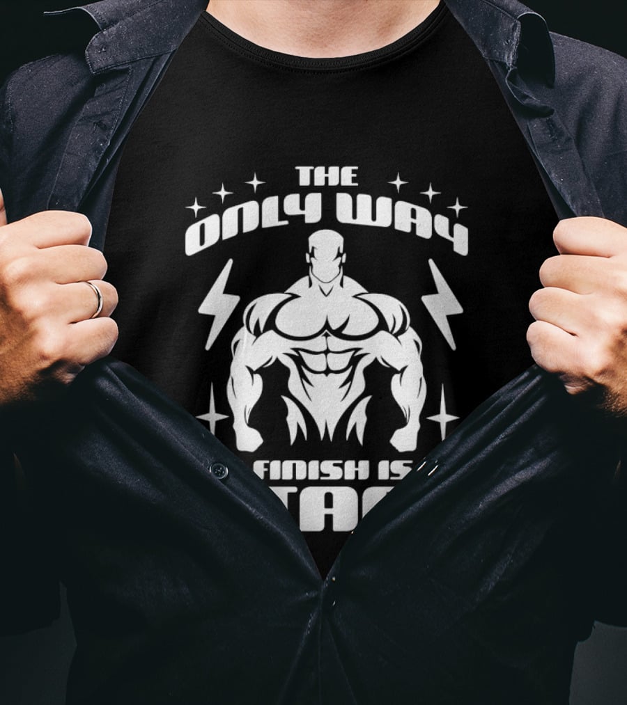 The Only Way To Finish Is To Start Motivational Bodybuilder Strength Emphasis T-Shirt