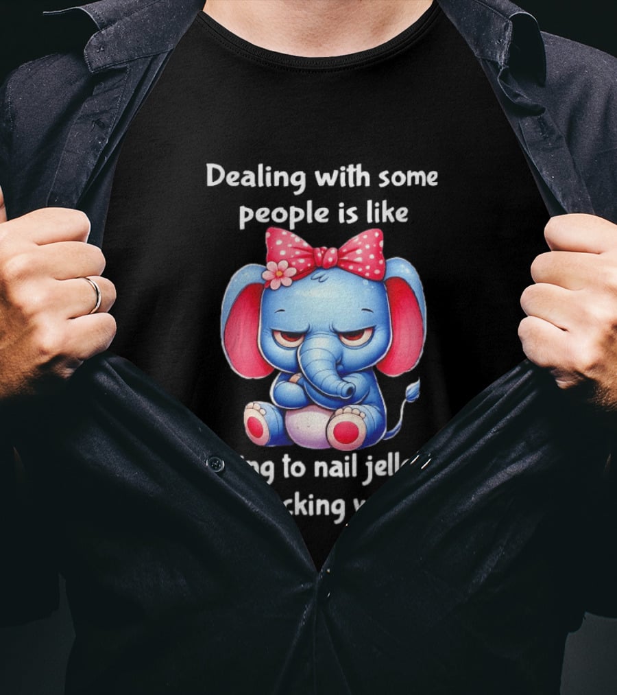 Elephant Dealing With Some People Like Trying To Nail Jello To A Wall T-Shirt