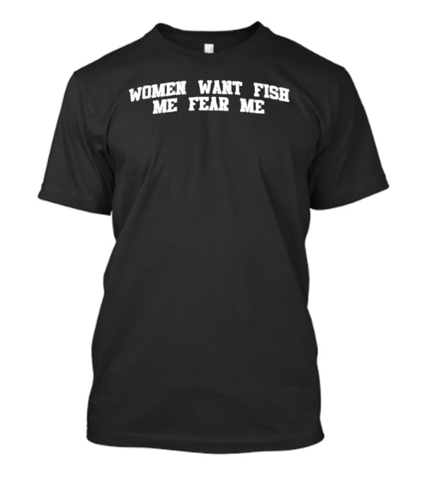 Women Want Me Fish Fear Me T-Shirt
