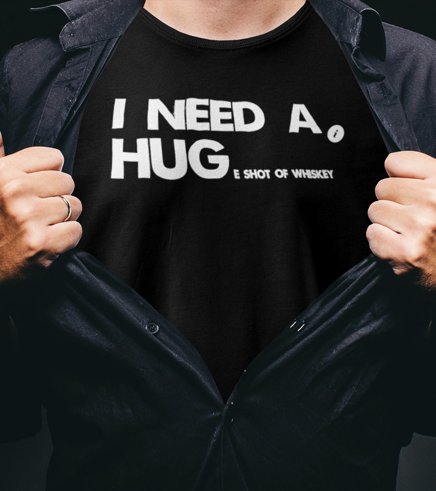 I Need A Hug I Shot Of Whiskey Playful Drinking Humor T-Shirt