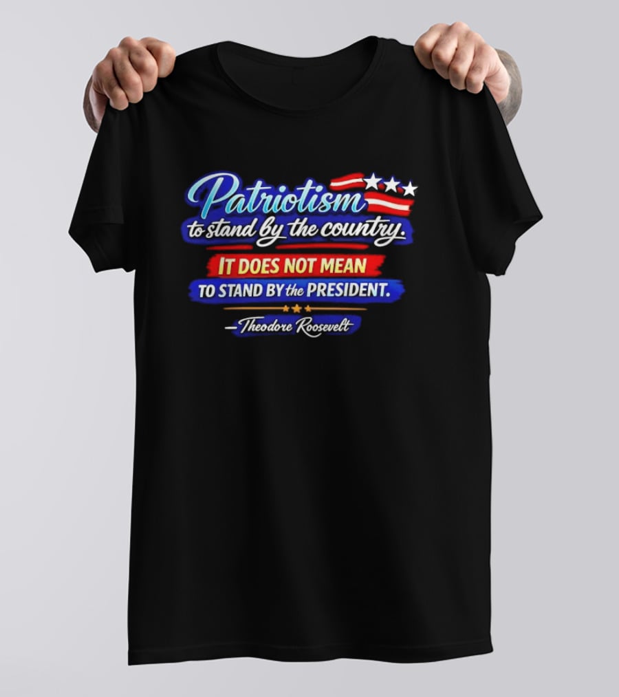 Patriotism To Stand By The Country Not The President Theodore Roosevelt T-Shirt
