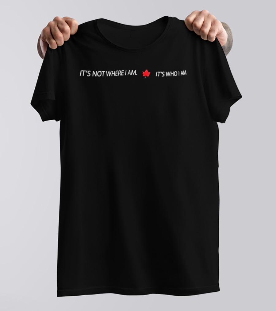 It's Not Where I Am It's Who I Am Maple Leaf T-Shirt