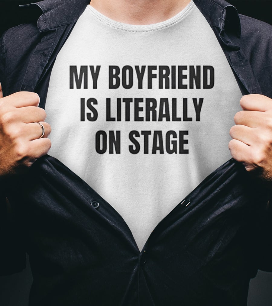 My Boyfriend Is Literally On Stage T-Shirt