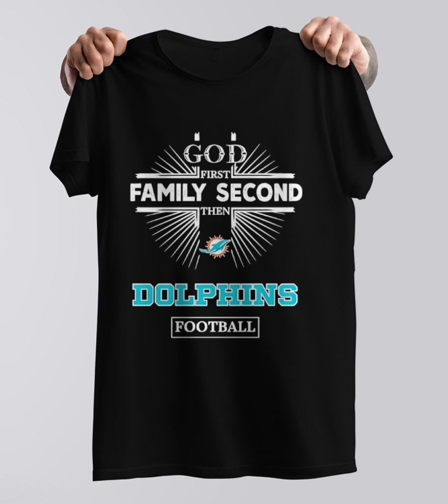 God First Family Second Then Miami Dolphins Football Fan Gear T-Shirt