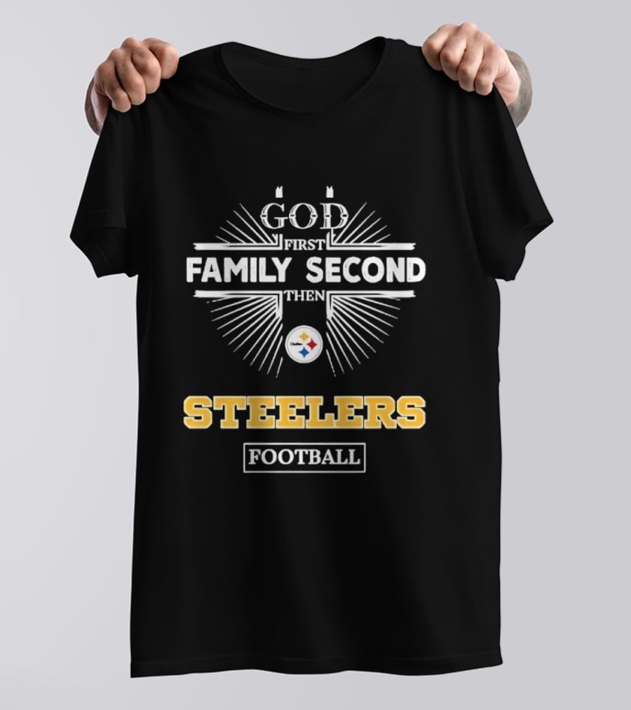 Pittsburgh Steelers God First Family Second Then Steelers Football Fan Priorities T-Shirt