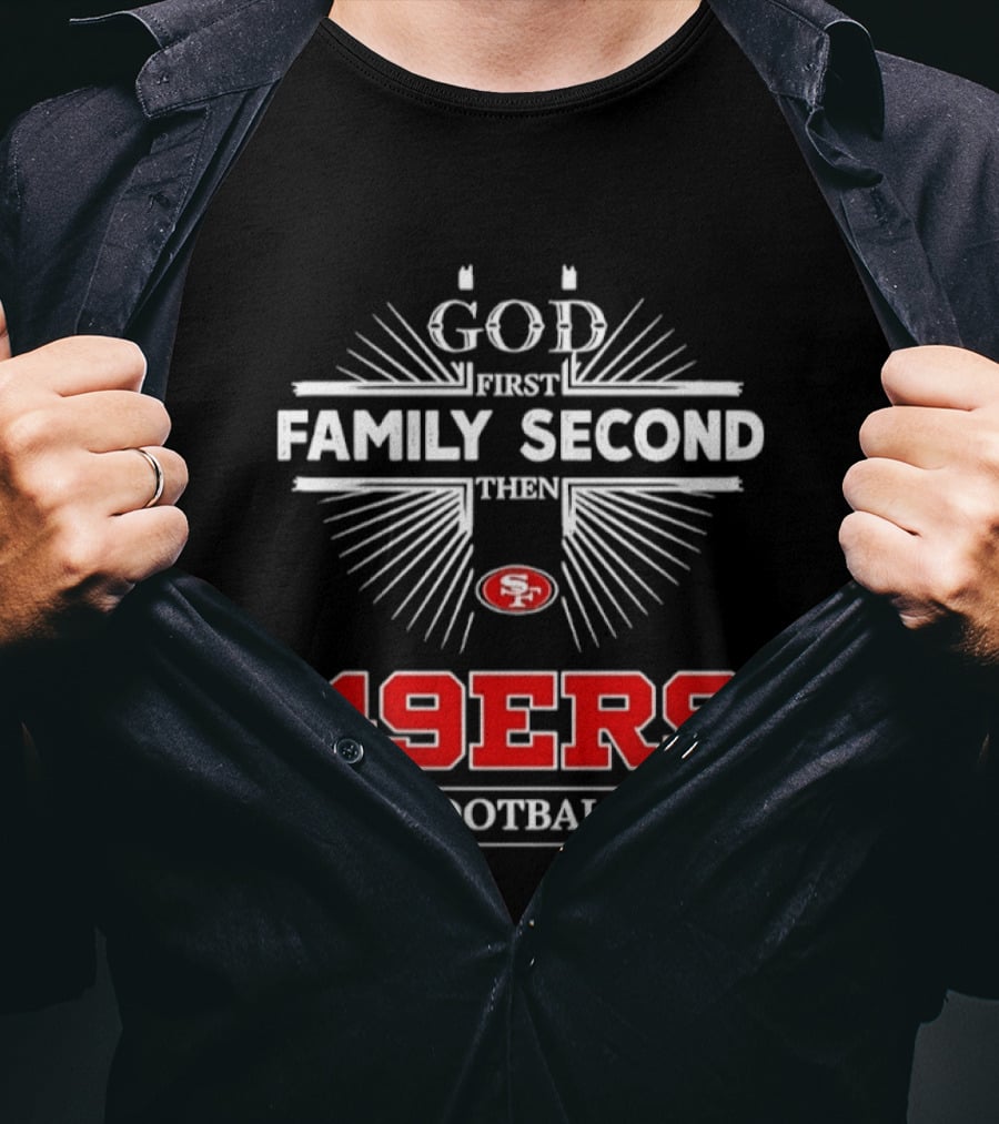 San Francisco 49ers God First Family Second Then 49ers Football T-Shirt