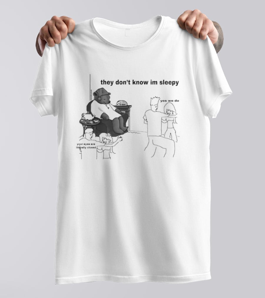 They Don't Know I'm Sleepy Yes We Do Your Eyes Are Literally Closed T-Shirt