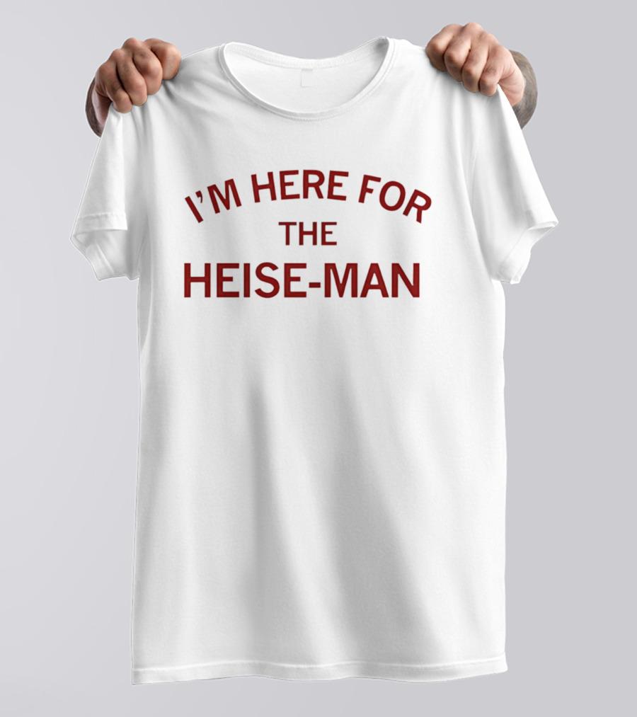 I'm Here For The Heise Man T-Shirt