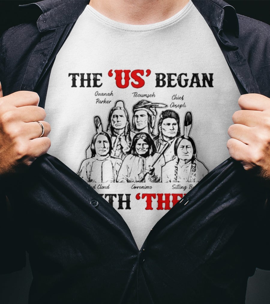 The US Began With Them Quanah Parker Red Cloud Geronimo Sitting Bull Chief Joseph Tecumseh T-Shirt