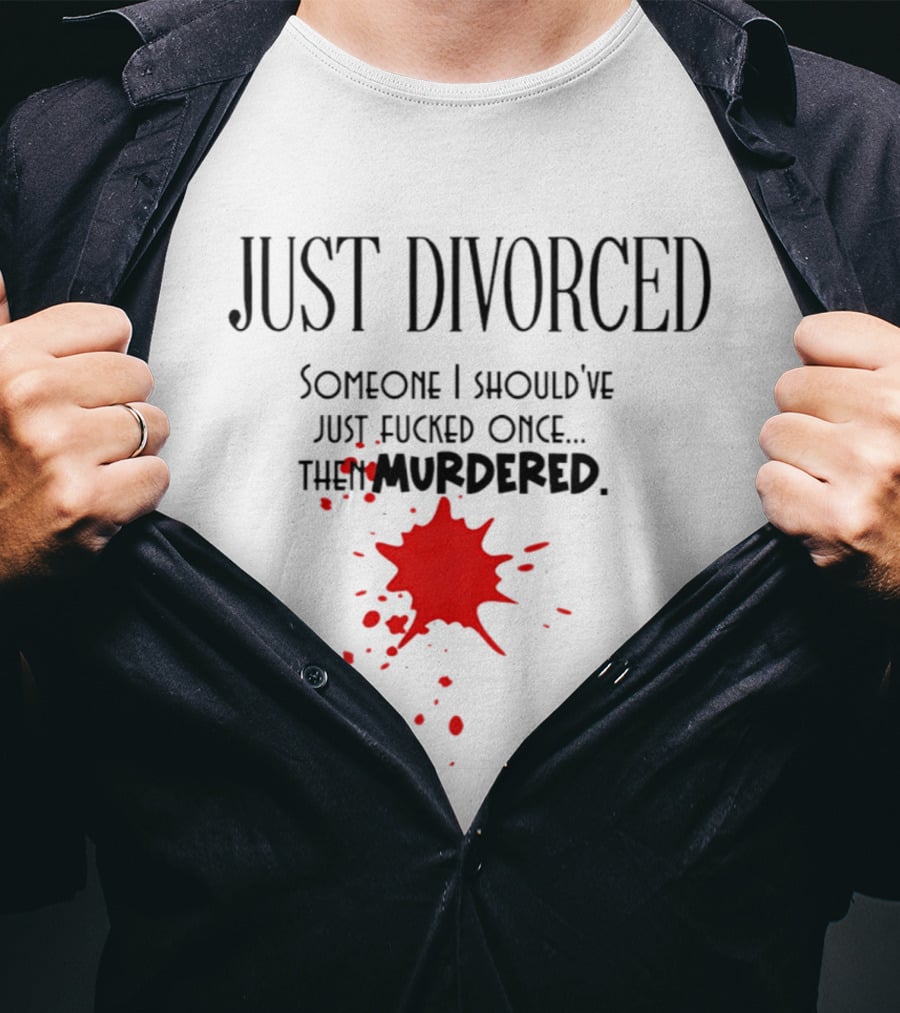 Just Divorced Someone I Should've Just Fucked Once Then Murdered T-Shirt