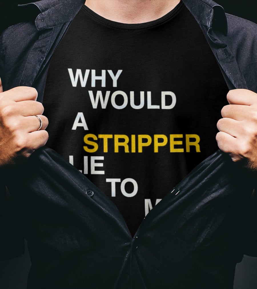 Why Would A Stripper Lie To Me Question T-Shirt