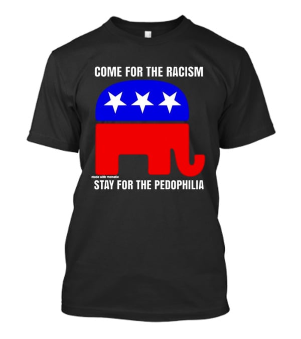 Republican Come For The Racism Stay For The Pedophilia T-Shirt