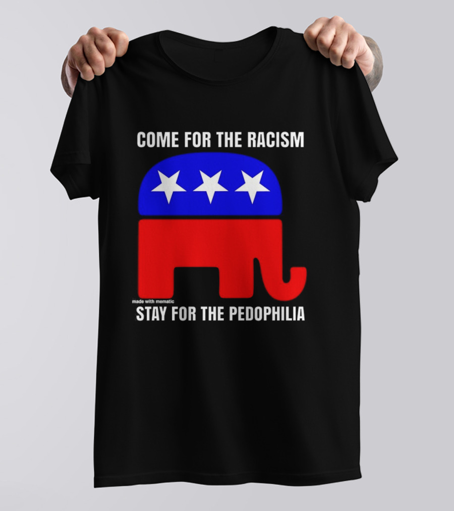 Republican Come For The Racism Stay For The Pedophilia T-Shirt