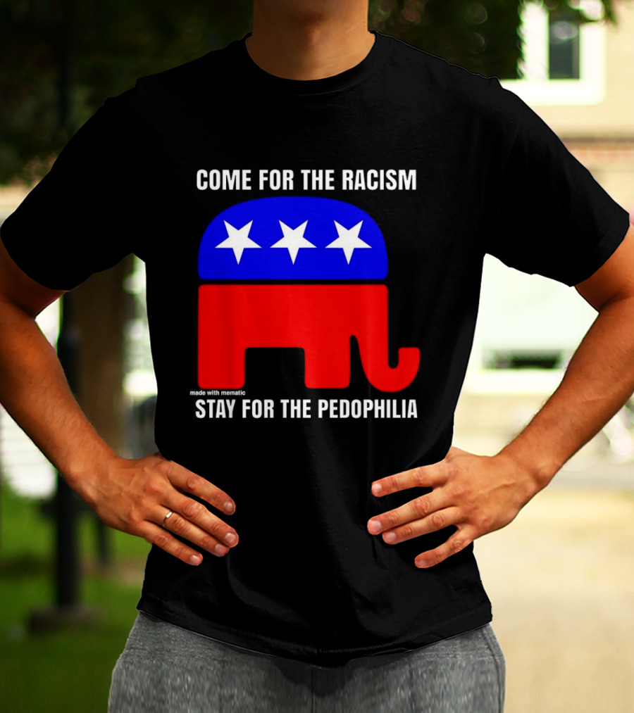Republican Come For The Racism Stay For The Pedophilia T-Shirt