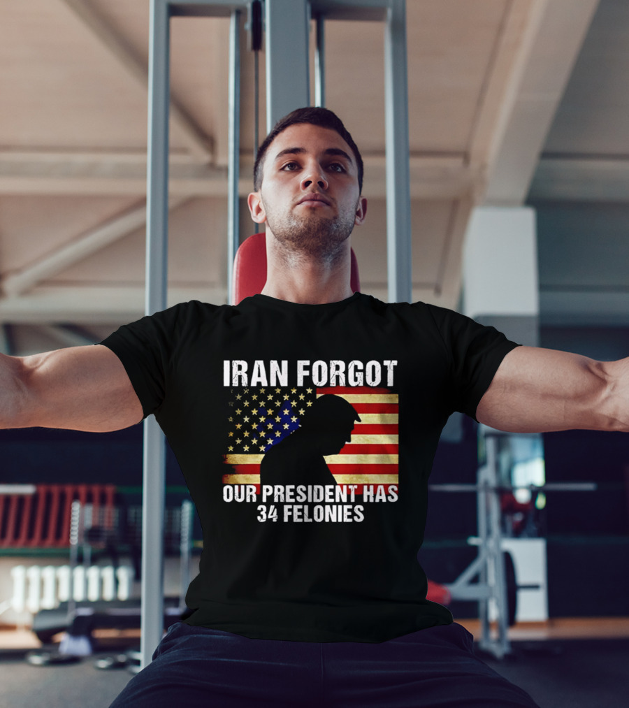 Iran Forgot Our President Has 34 Felonies American Flag Stars T-Shirt