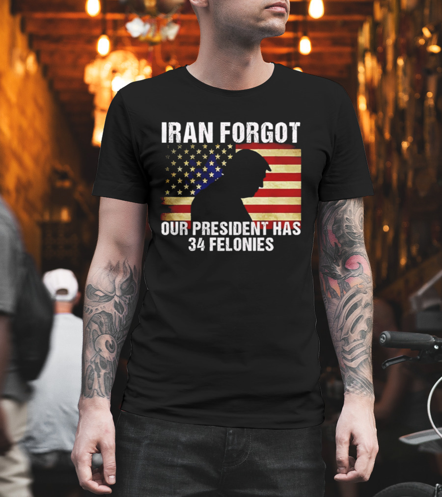 Iran Forgot Our President Has 34 Felonies American Flag Stars T-Shirt