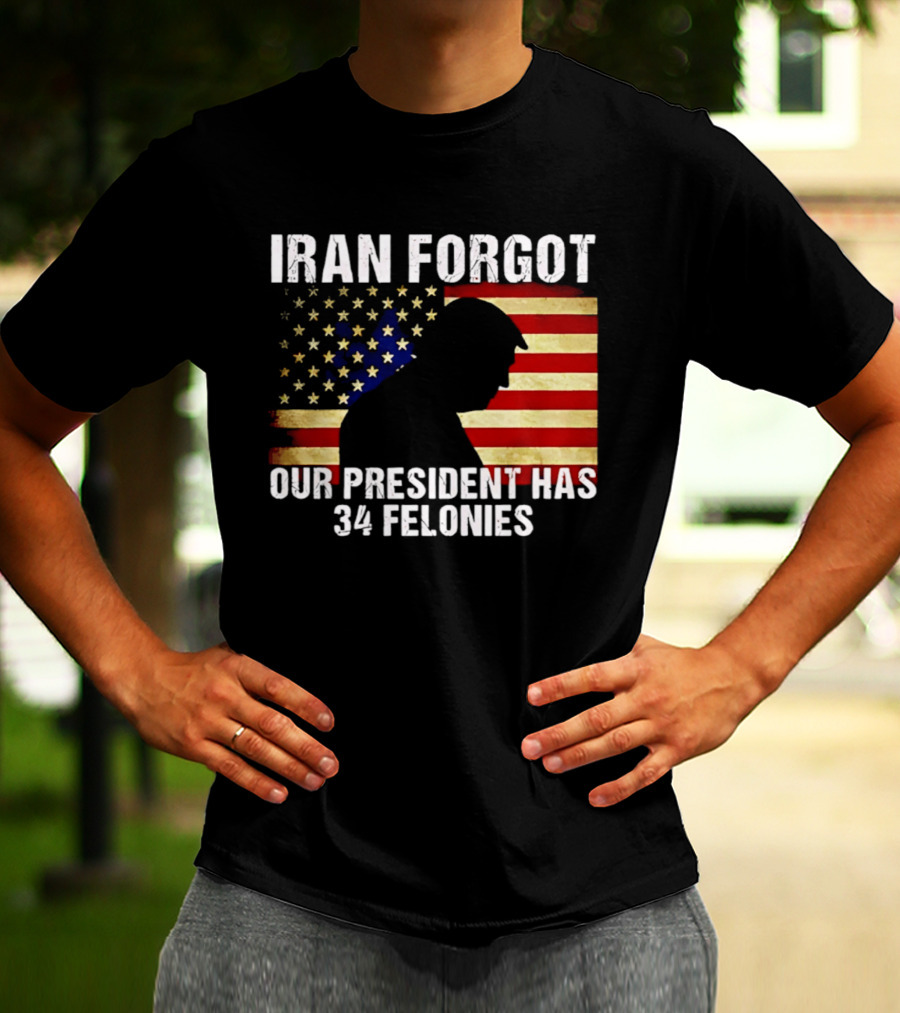 Iran Forgot Our President Has 34 Felonies American Flag Stars T-Shirt