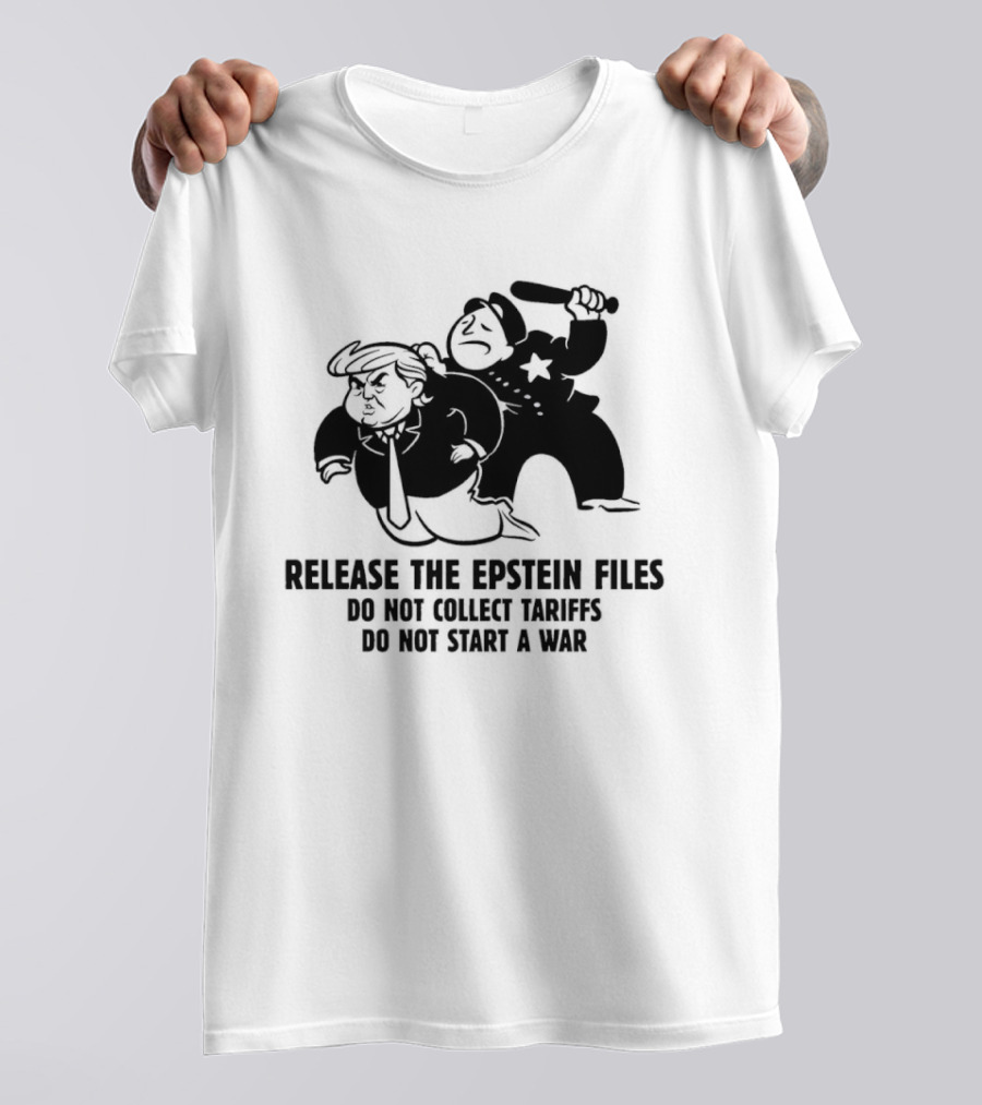 Release The Epstein Files Donald Trump Do Not Collect Tariffs Do Not Start A War T-Shirt