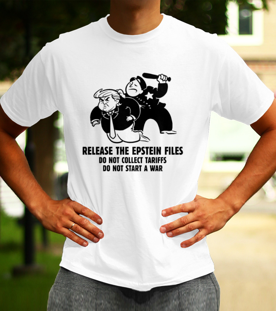 Release The Epstein Files Donald Trump Do Not Collect Tariffs Do Not Start A War T-Shirt