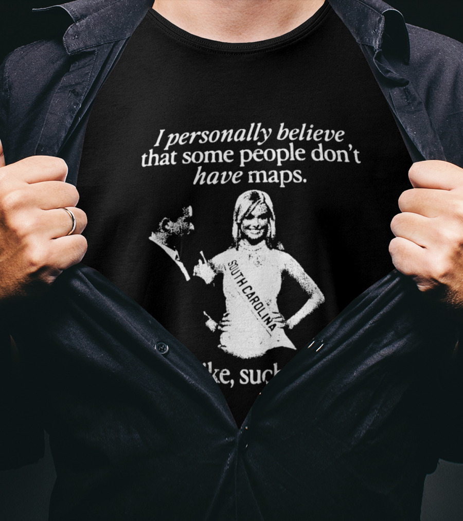 I Personally Believe That Some People Don't Have Maps South Carolina Like Such As T-Shirt