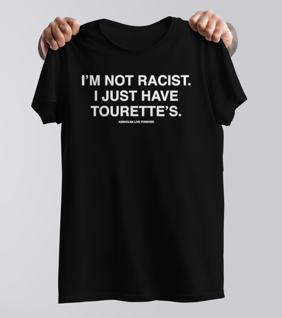 I'm Not Racist I Just Have Tourette's Assholes Live Forever T-Shirt