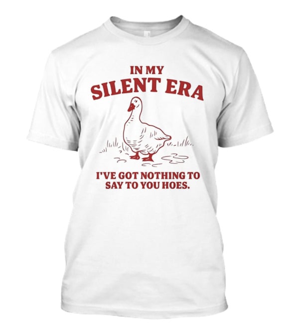 Goose In My Silent Era I've Got Nothing To Say To You Hoes T-Shirt