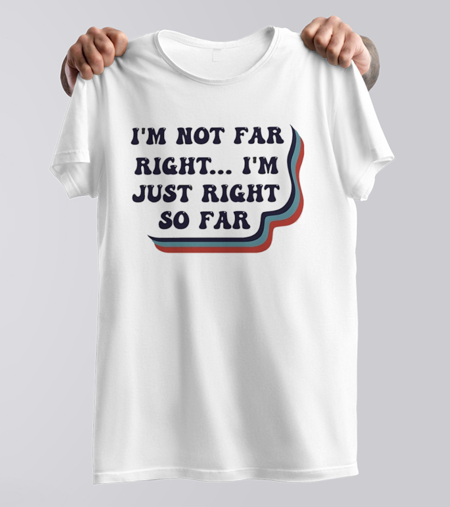 I'm Not Far Right I'm Just Right So Far Patriotic Humor Red White Blue Stripes T-Shirt