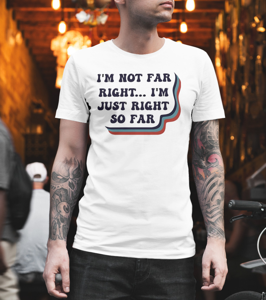 I'm Not Far Right I'm Just Right So Far Patriotic Humor Red White Blue Stripes T-Shirt