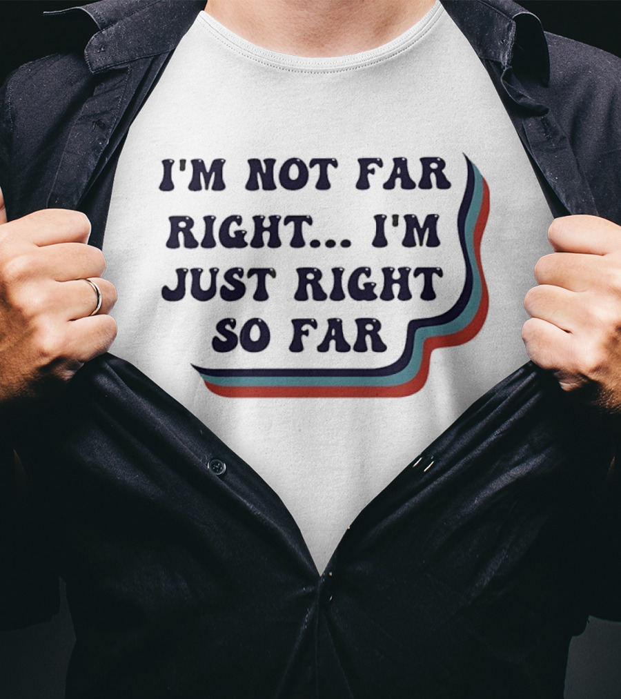 I'm Not Far Right I'm Just Right So Far Patriotic Humor Red White Blue Stripes T-Shirt